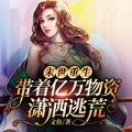 末世重生，帶著億萬物資瀟灑逃荒