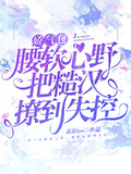 嬌氣包腰軟心野把糙漢撩到失控