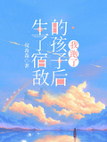 生了宿敵的孩子后我跑了