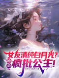 女友清純白月光？她是瘋批公主！