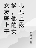 女友攀上乾爹，他的女兒戀上我