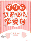 懷孕后，我穿回到戀愛前