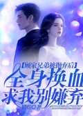 顧家兄弟被我拋棄后，全身換血求我別嫌棄