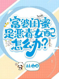 富婆閨蜜是惡毒女配怎麼辦？