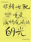 作精女配竟是病嬌反派的白月光？