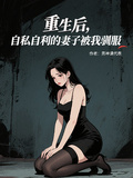 重生后，自私自利的妻子被我征服
