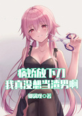 病嬌放下刀，我真沒想當渣男啊