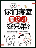 你們寢室管這叫好兄弟？