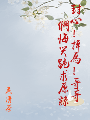 封心！掉馬！哥哥們悔哭跪求原諒