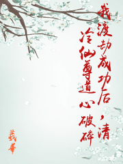 我渡劫成功后，清冷仙尊道心破碎