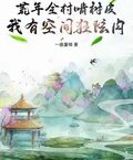 荒年全村啃樹皮，我有空間狂炫肉