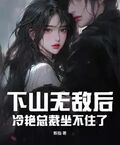 下山無敵後，冷艷總裁坐不住了